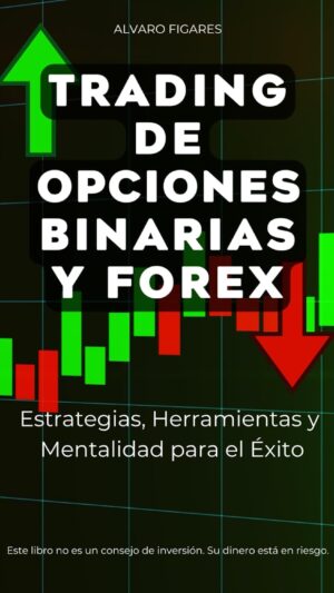 Trading de Opciones Binarias y Forex: Estrategias, Herramientas y Mentalidad para el Éxito (a Color)