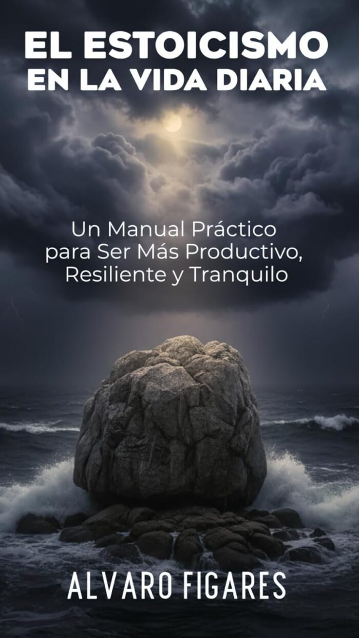 El Estoicismo en la Vida Diaria: Un Manual Práctico para Ser Más Productivo, Resiliente y Tranquilo (Basado en Epícteto)