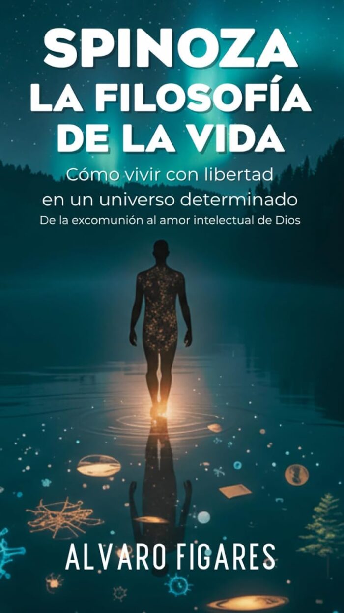 SPINOZA: La Filosofía de la Vida: Cómo vivir con libertad en un universo determinado. - De la excomunión al amor intelectual de Dios.