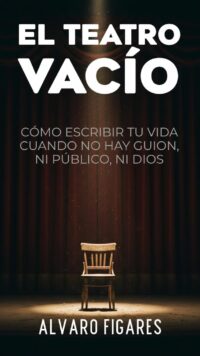 El Teatro Vacío: Cómo Escribir Tu Vida Cuando No Hay Guion, Ni Público, Ni Dios