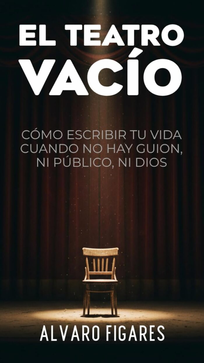El Teatro Vacío: Cómo Escribir Tu Vida Cuando No Hay Guion, Ni Público, Ni Dios