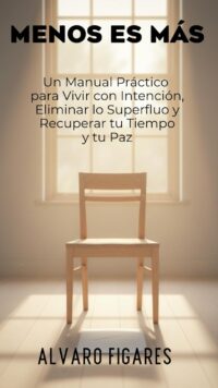 Menos es Más: Un Manual Práctico para Vivir con Intención, Eliminar lo Superfluo y Recuperar tu Tiempo y tu Paz (Basado en el Estoicismo, el Budismo y la Psicología del Consumo)