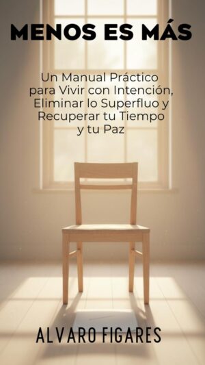 Menos es Más: Un Manual Práctico para Vivir con Intención, Eliminar lo Superfluo y Recuperar tu Tiempo y tu Paz (Basado en el Estoicismo, el Budismo y la Psicología del Consumo)