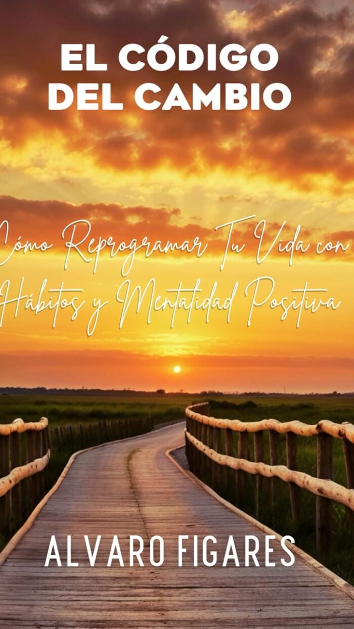 El Código del Cambio: Cómo Reprogramar Tu Vida con Hábitos y Mentalidad Positiva