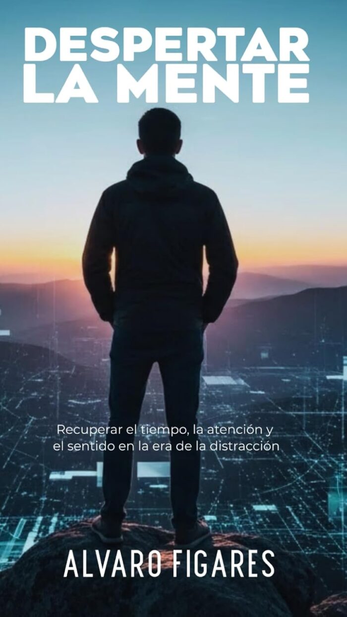 Despertar la mente: Recuperar el tiempo, la atención y el sentido en la era de la distracción.: Cómo reconstruir tu vida desde la neurociencia, la ética y la introspección.