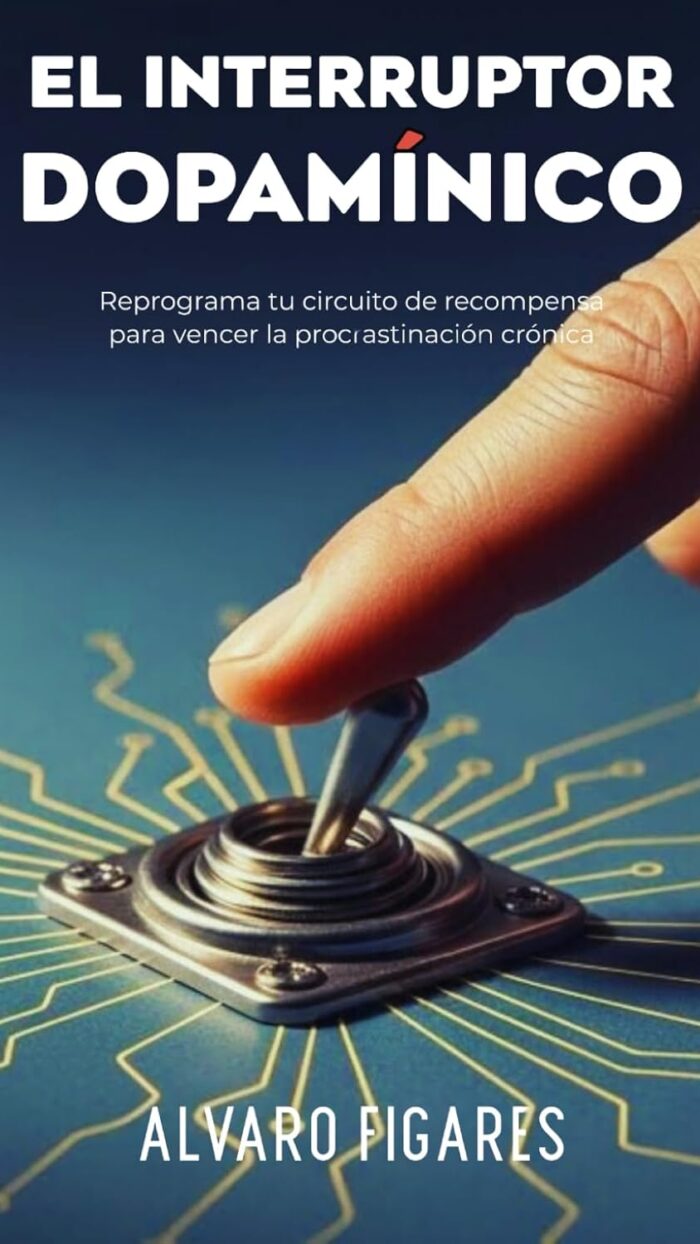 El Interruptor Dopamínico: Reprograma tu circuito de recompensa para vencer la procrastinación crónica —sin fuerza de voluntad, con neurociencia